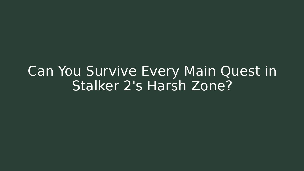 Can You Survive Every Main Quest in Stalker 2's Harsh Zone? - The Family Holidays