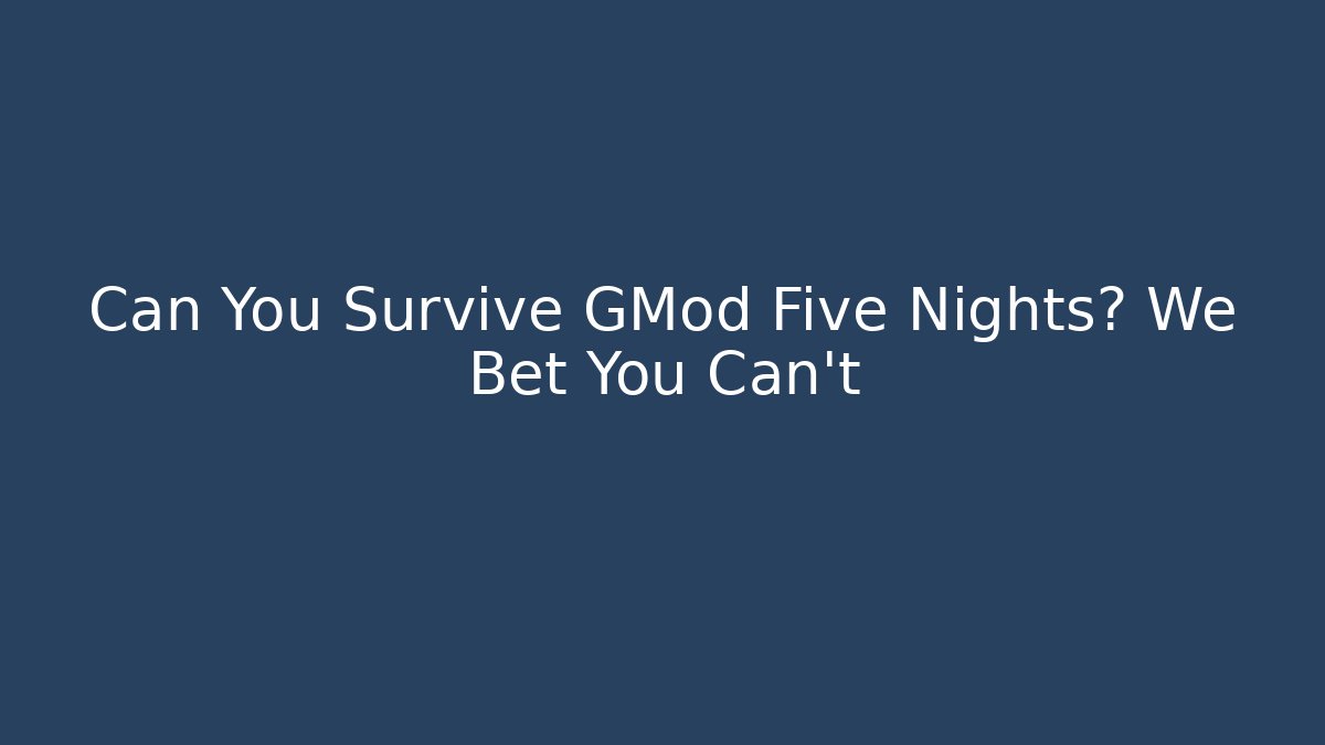 Can You Survive GMod Five Nights? We Bet You Can't