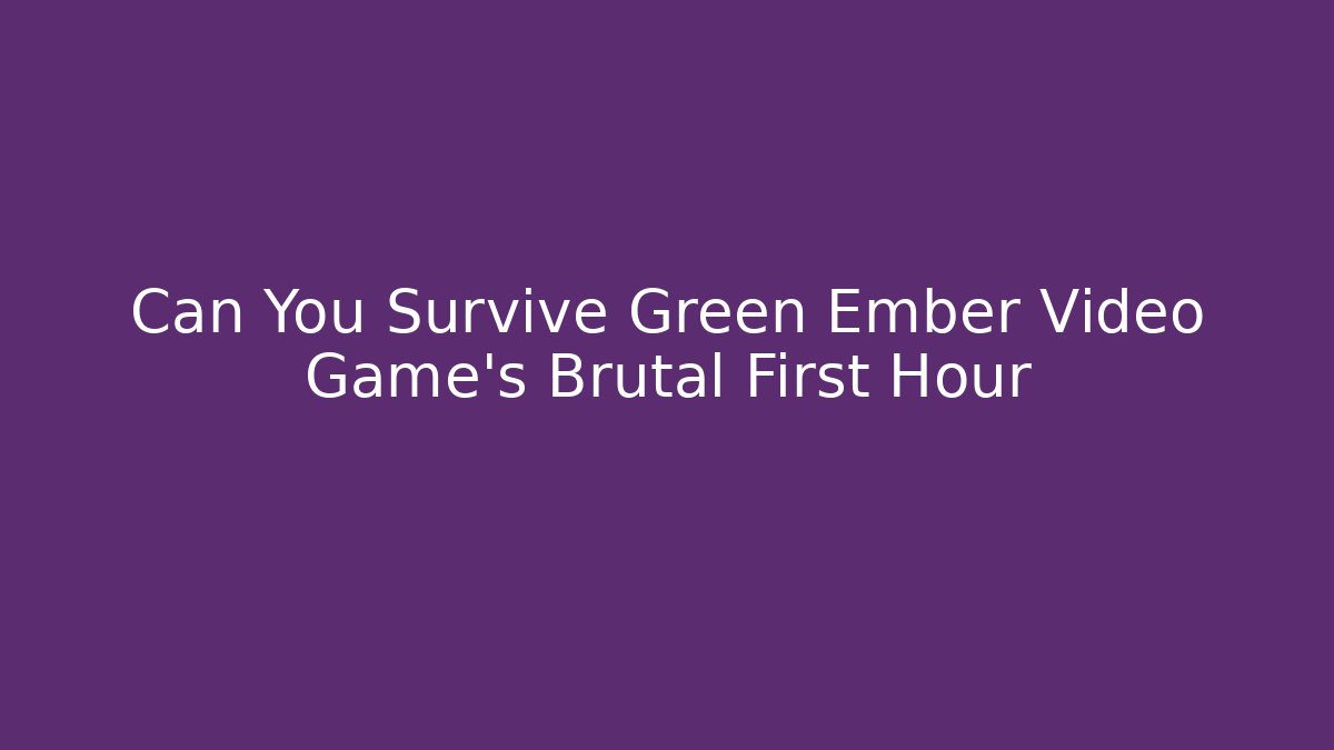 Can You Survive Green Ember Video Game’s Brutal First Hour - The Family Holidays