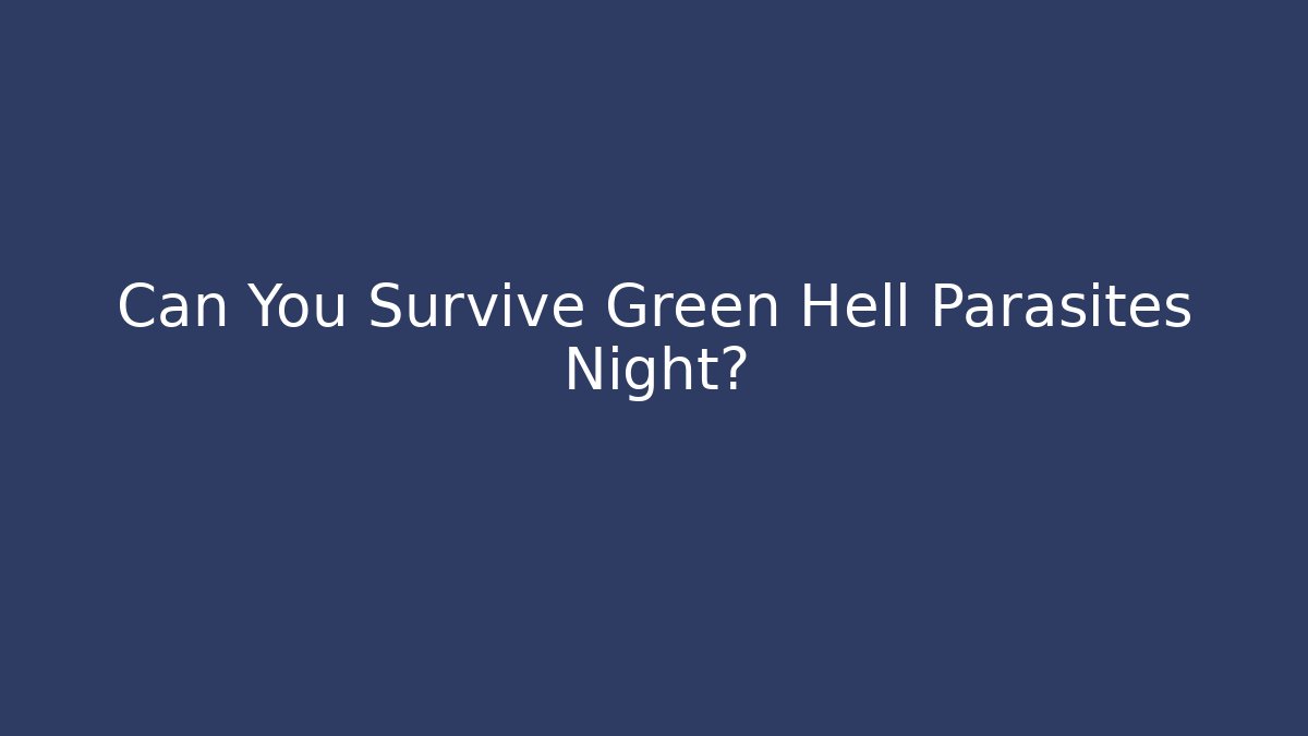 Can You Survive Green Hell Parasites Night?