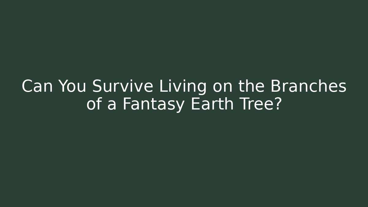 Can You Survive Living on the Branches of a Fantasy Earth Tree?