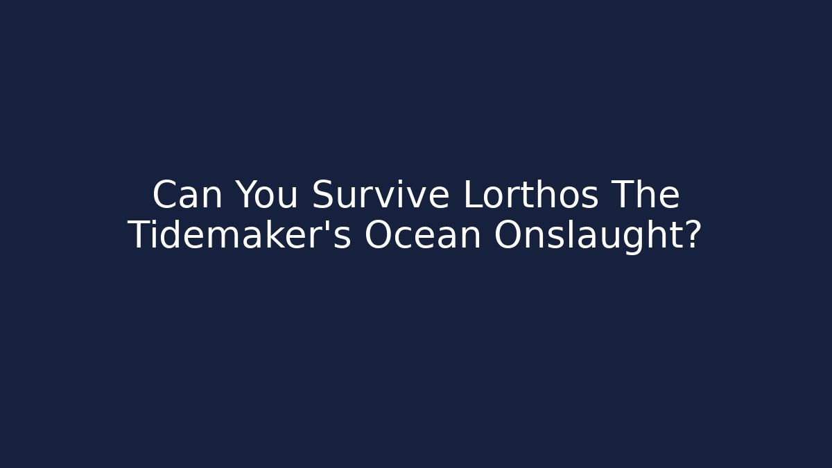 Can You Survive Lorthos The Tidemaker's Ocean Onslaught?