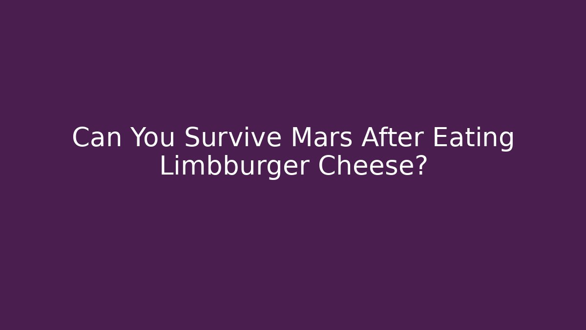 Can You Survive Mars After Eating Limbburger Cheese?
