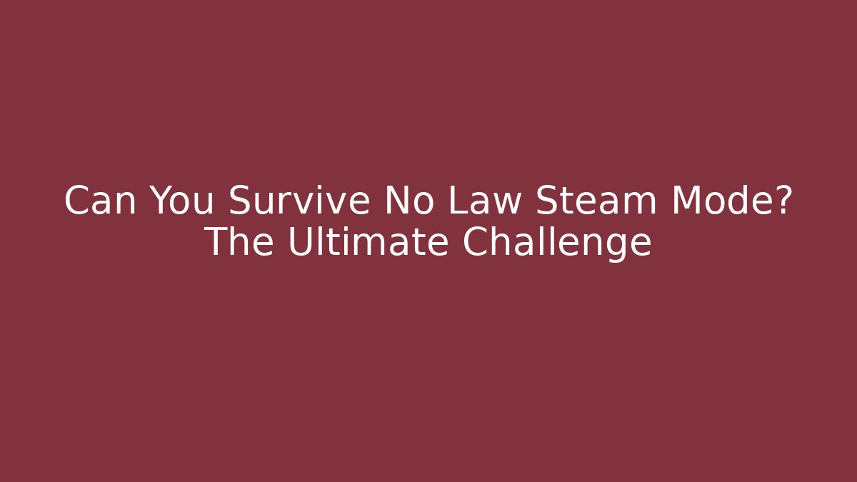 Can You Survive No Law Steam Mode? The Ultimate Challenge