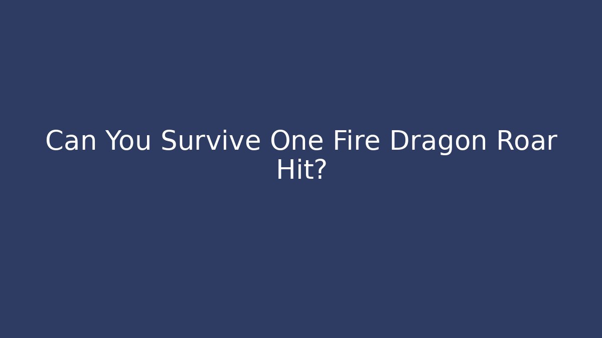 Can You Survive One Fire Dragon Roar Hit?