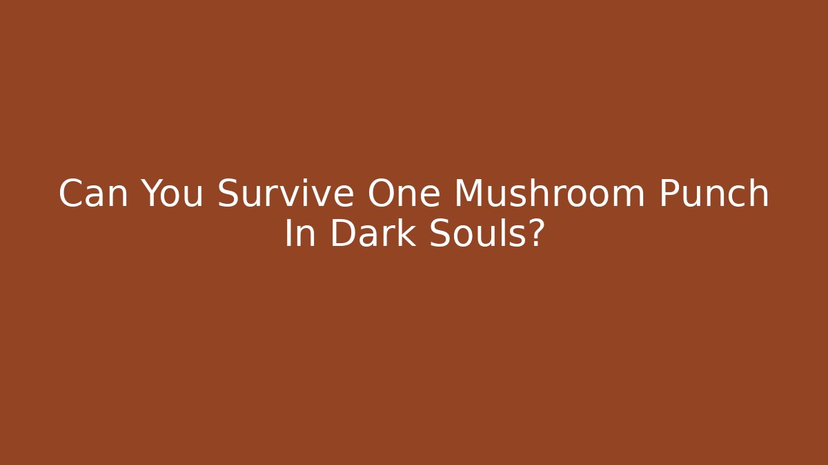 Can You Survive One Mushroom Punch In Dark Souls?