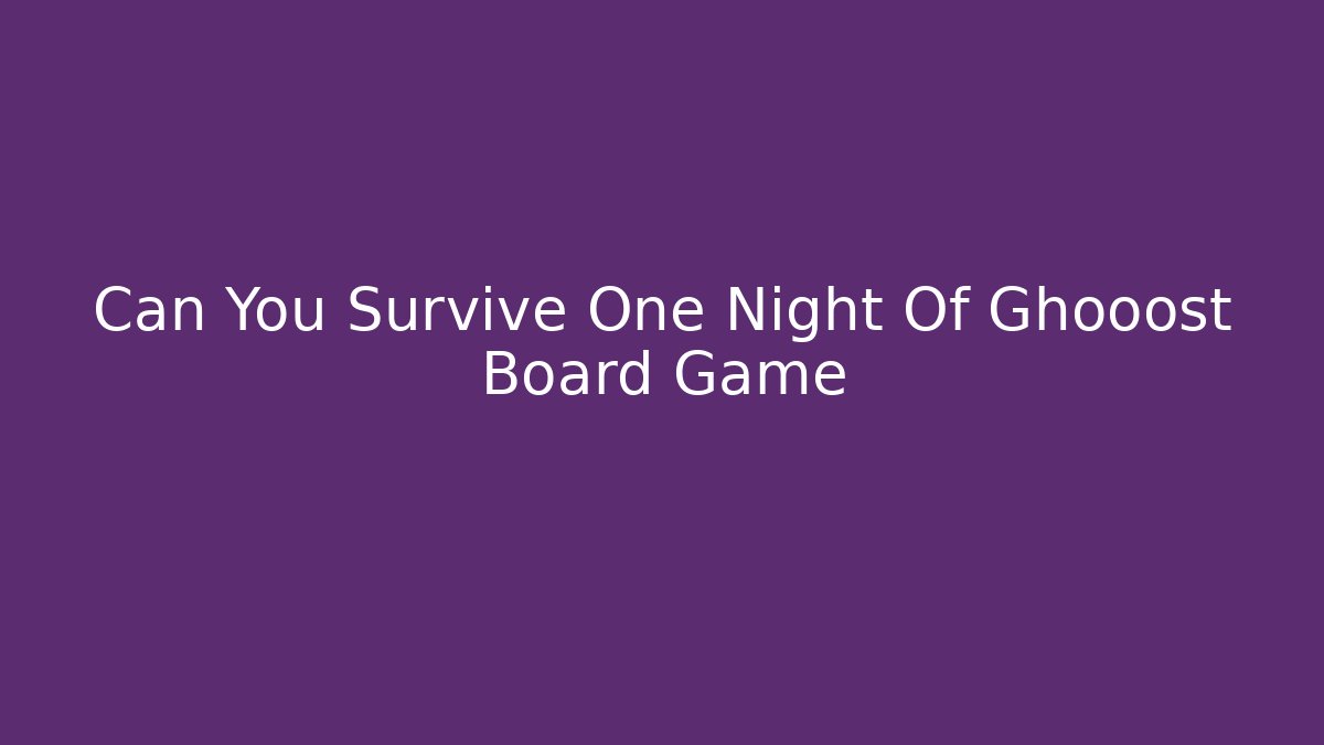 Can You Survive One Night Of Ghooost Board Game - The Family Holidays