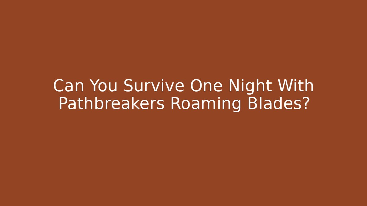 Can You Survive One Night With Pathbreakers Roaming Blades? - The Family Holidays