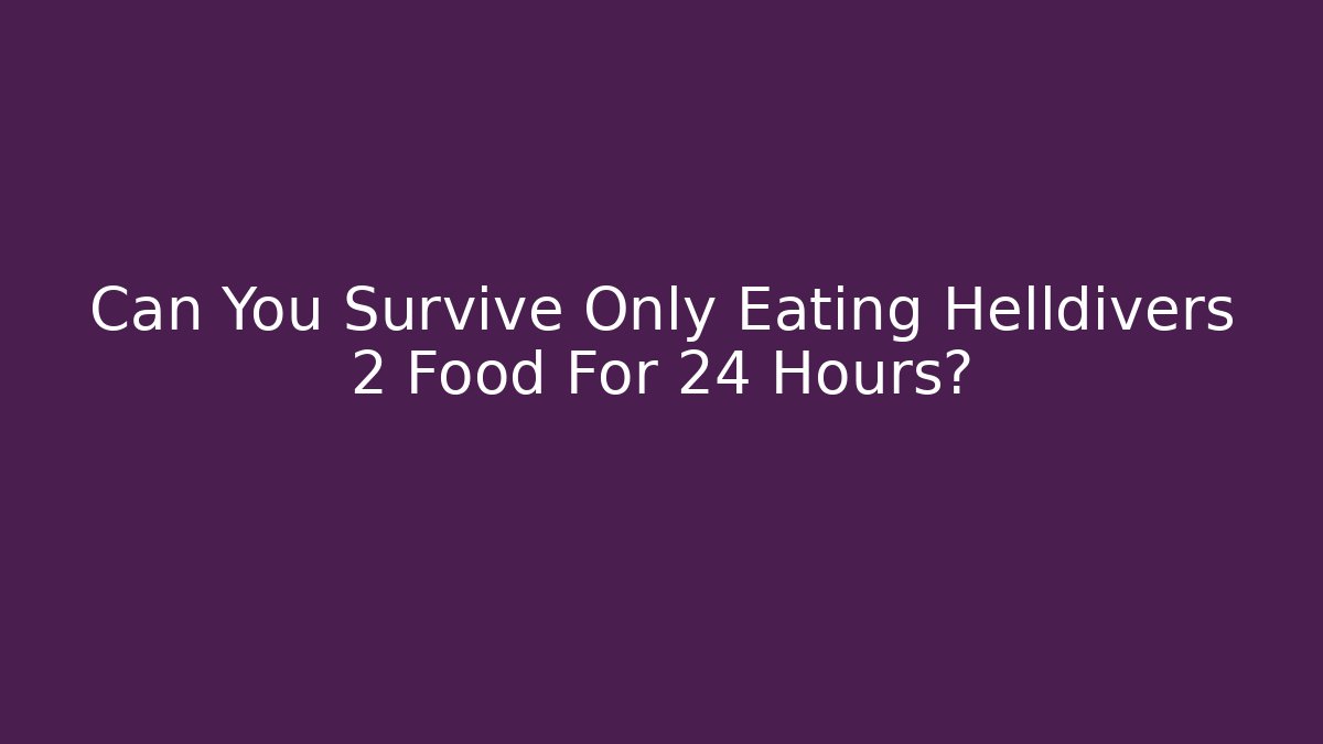 Can You Survive Only Eating Helldivers 2 Food For 24 Hours?