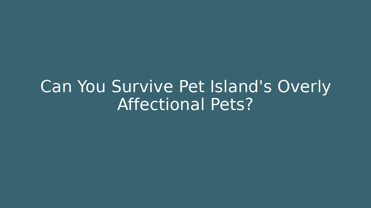 Can You Survive Pet Island's Overly Affectional Pets?