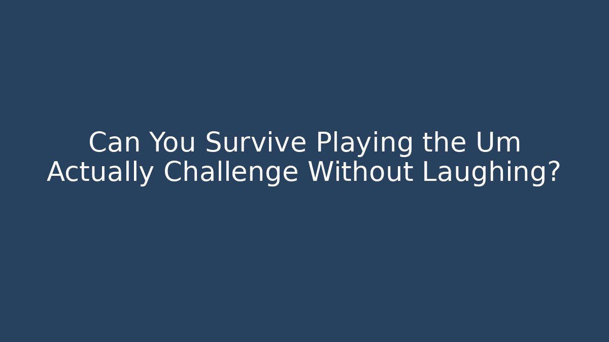 Can You Survive Playing the Um Actually Challenge Without Laughing?