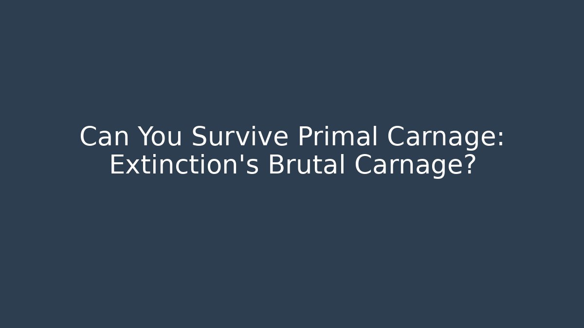 Can You Survive Primal Carnage: Extinction's Brutal Carnage?