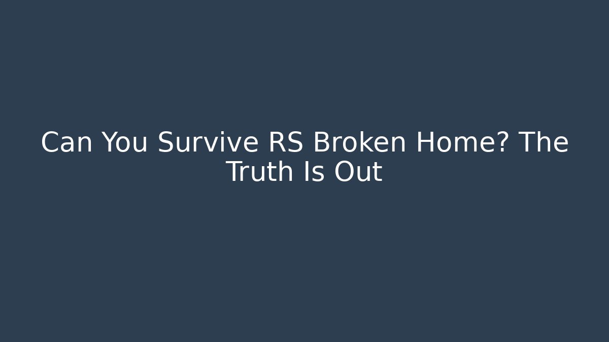 Can You Survive RS Broken Home? The Truth Is Out