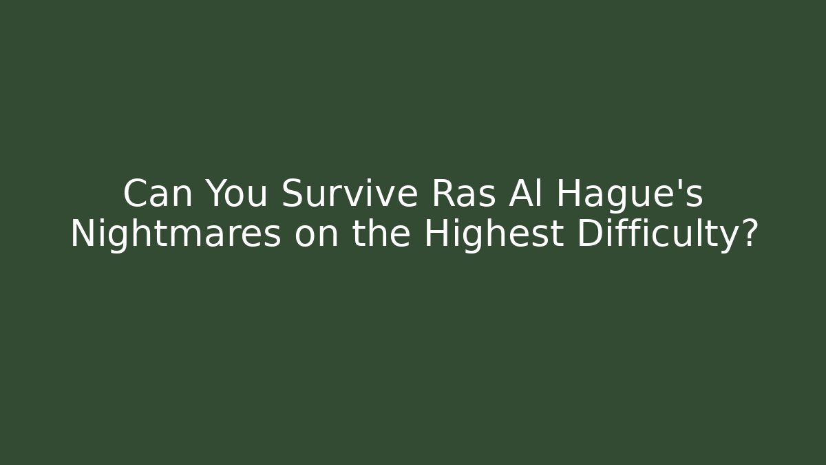 Can You Survive Ras Al Hague's Nightmares on the Highest Difficulty?
