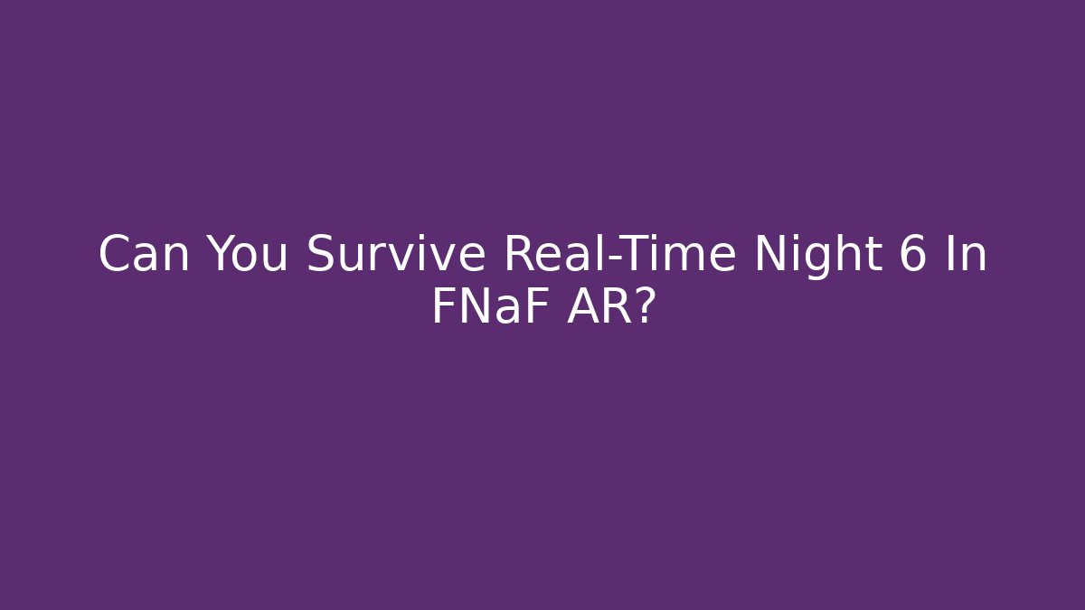 Can You Survive Real-Time Night 6 In FNaF AR?
