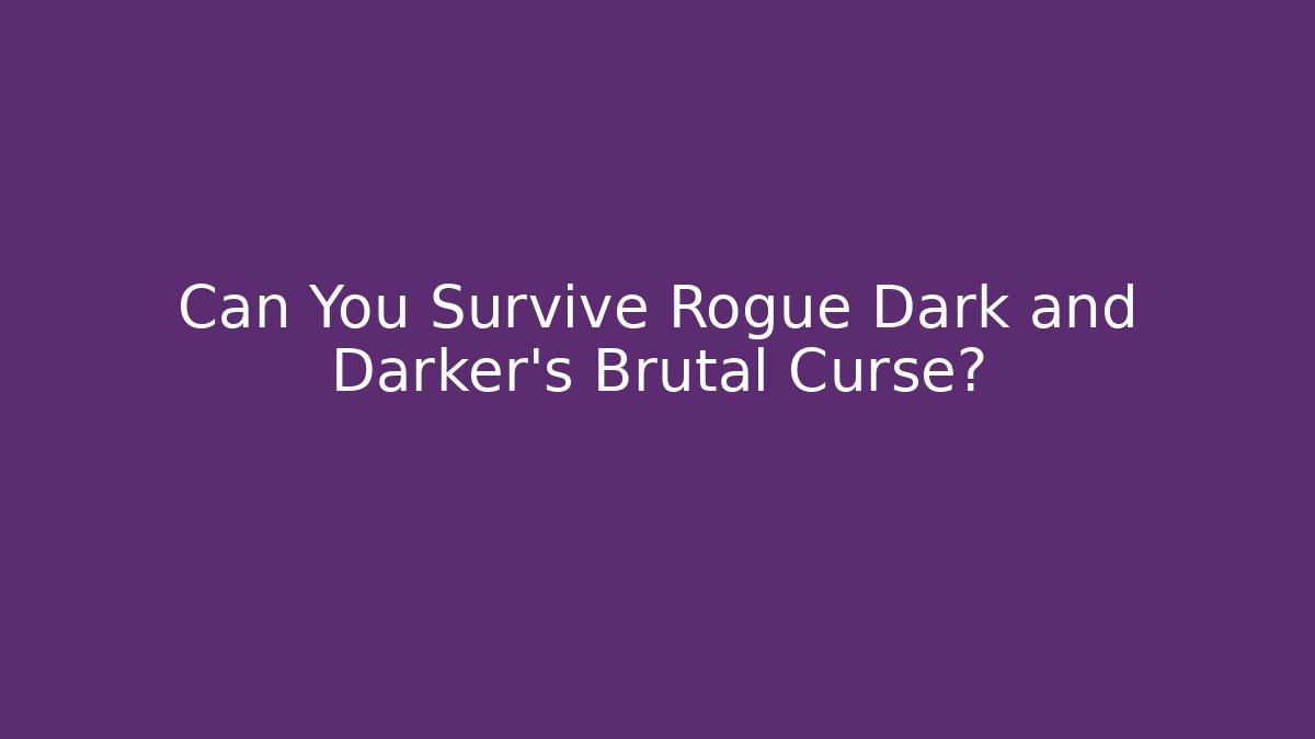 Can You Survive Rogue Dark and Darker’s Brutal Curse?