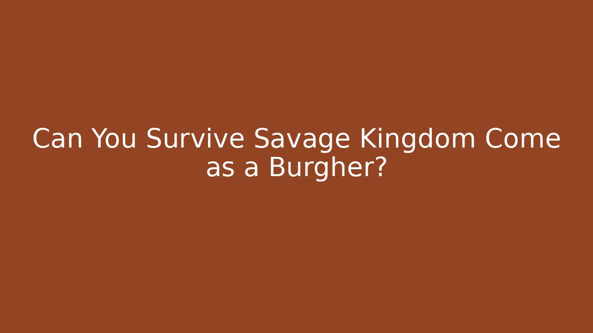 Can You Survive Savage Kingdom Come as a Burgher?