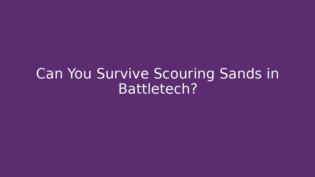 Can You Survive Scouring Sands in Battletech? - The Family Holidays