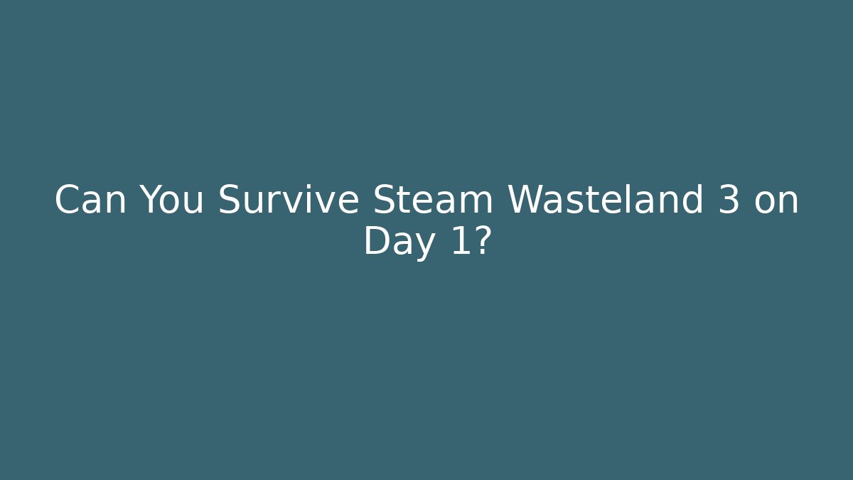 Can You Survive Steam Wasteland 3 on Day 1? - The Family Holidays