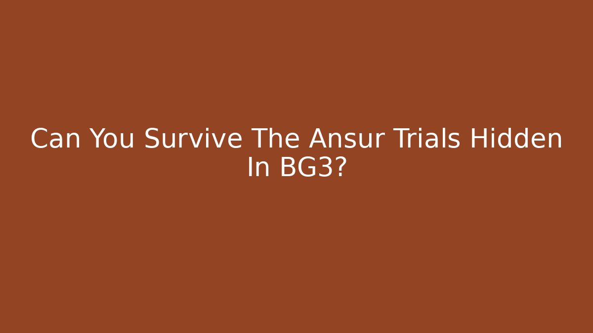 Can You Survive The Ansur Trials Hidden In BG3?