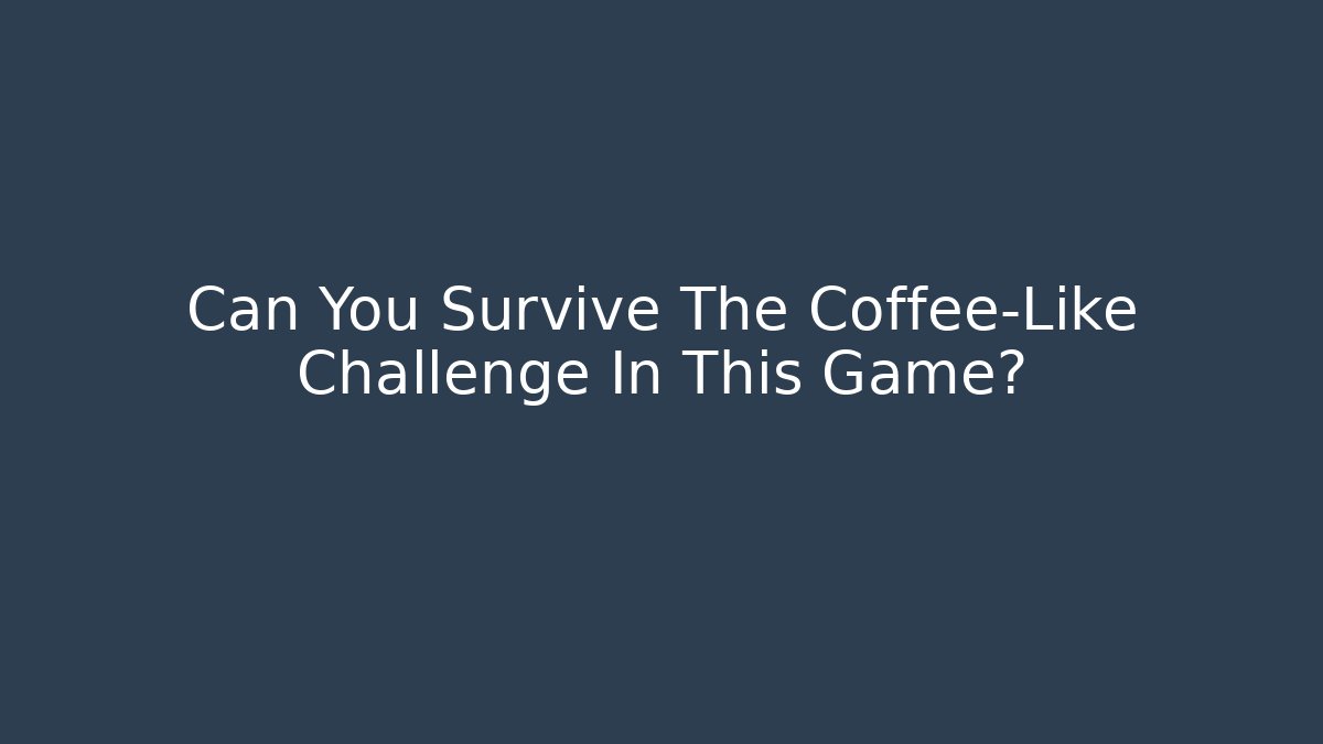 Can You Survive The Coffee-Like Challenge In This Game?
