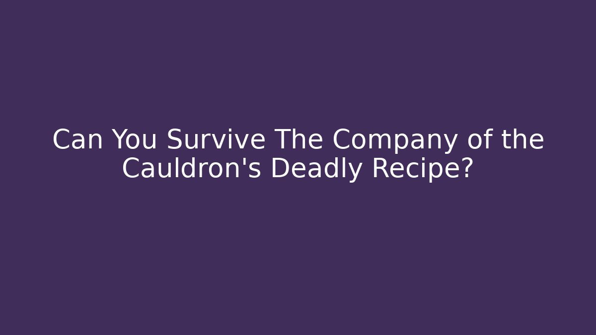 Can You Survive The Company of the Cauldron's Deadly Recipe?