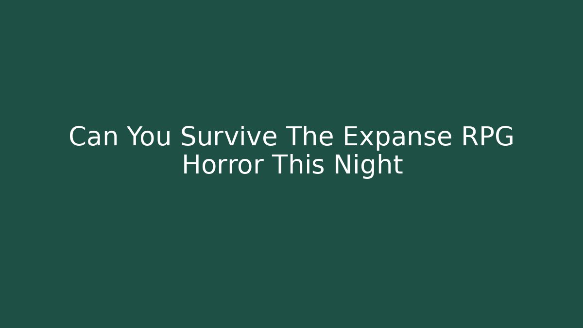 Can You Survive The Expanse RPG Horror This Night