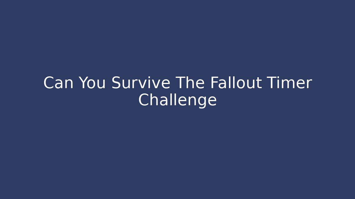 Can You Survive The Fallout Timer Challenge