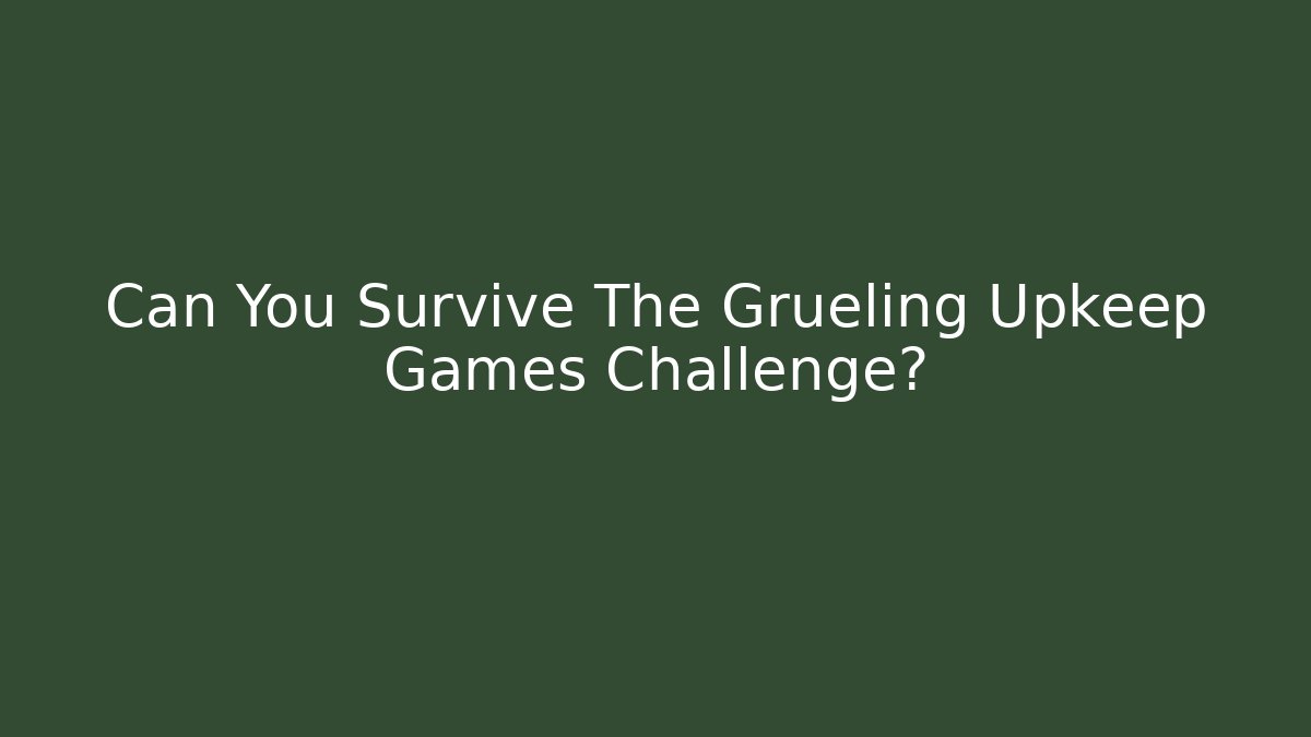 Can You Survive The Grueling Upkeep Games Challenge?