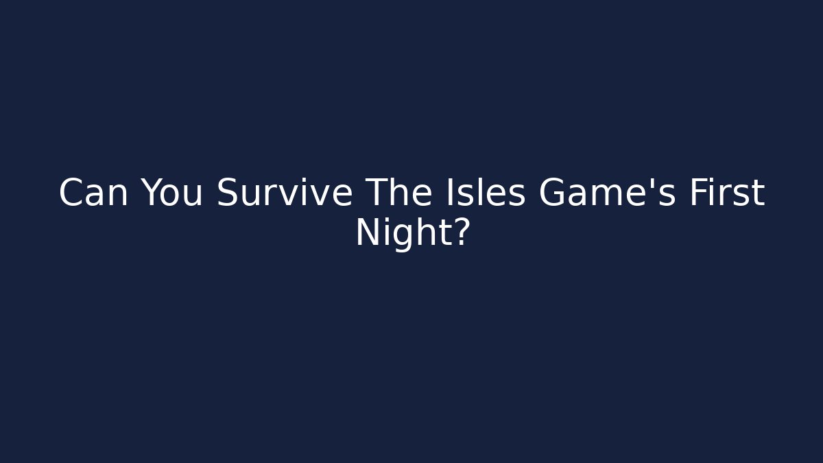 Can You Survive The Isles Game's First Night? - The Family Holidays