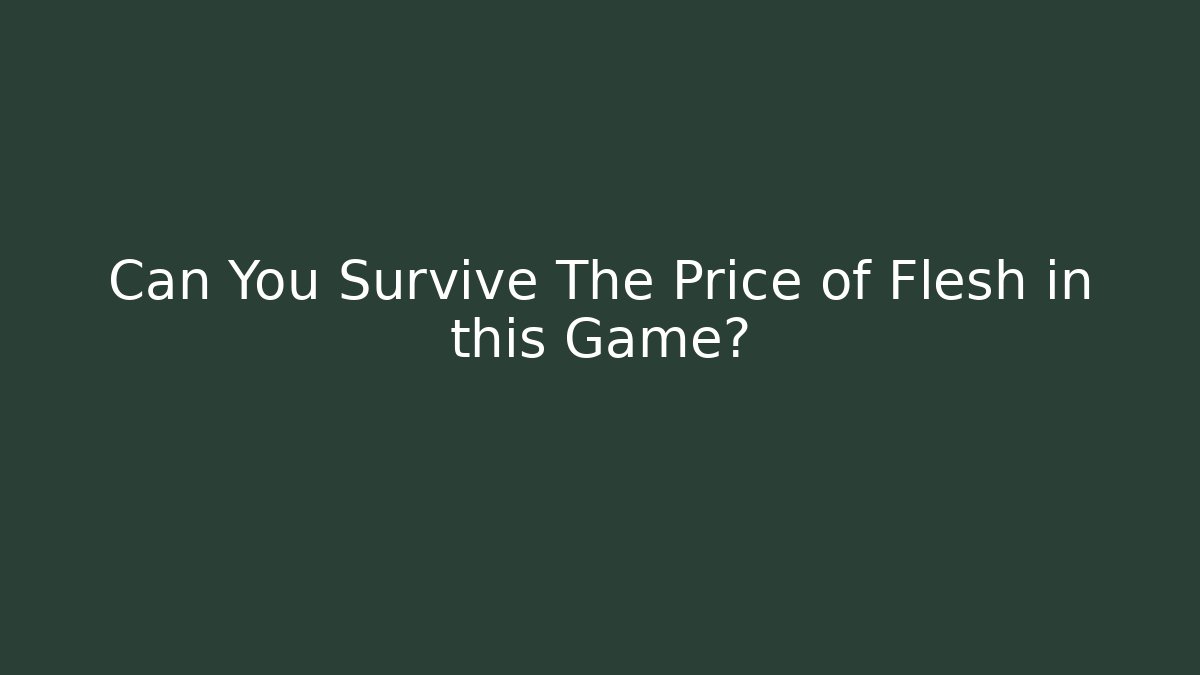 Can You Survive The Price of Flesh in this Game?