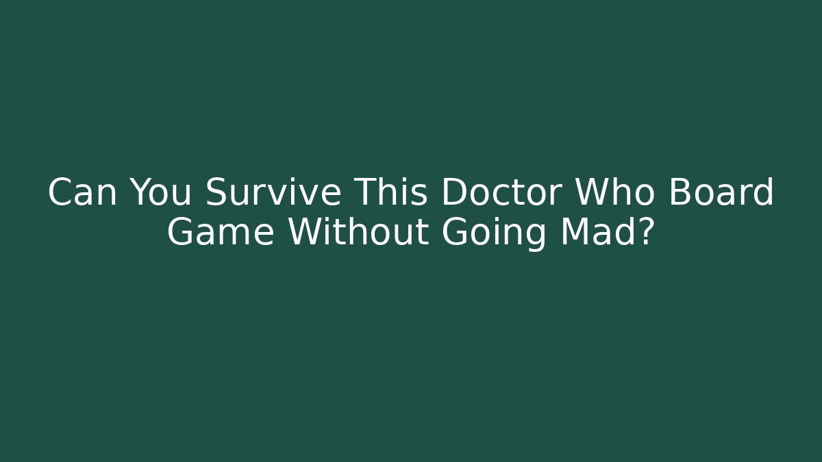 Can You Survive This Doctor Who Board Game Without Going Mad? - The Family Holidays