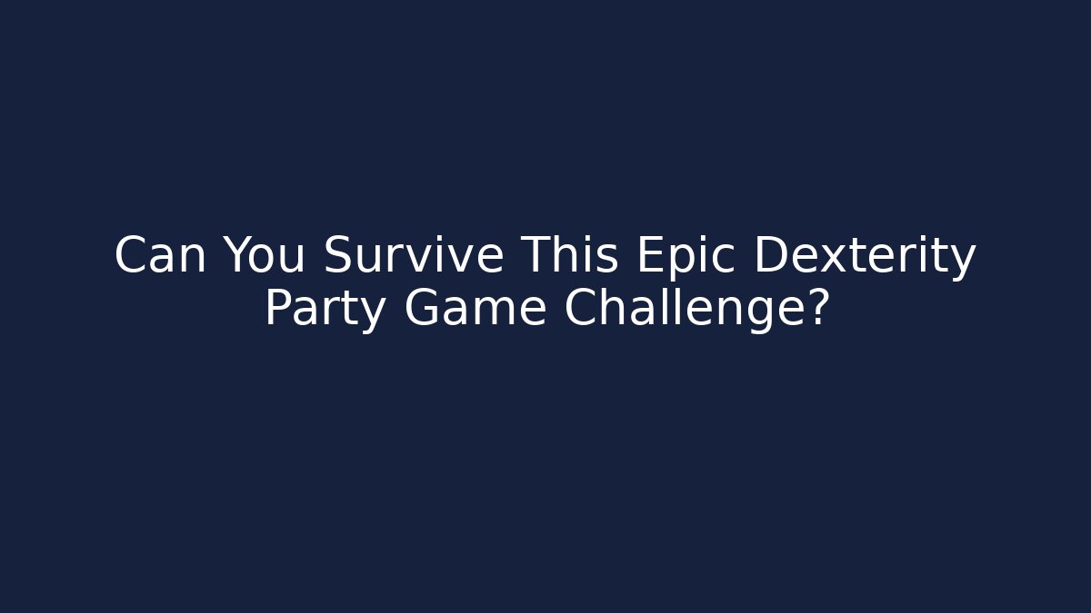 Can You Survive This Epic Dexterity Party Game Challenge?