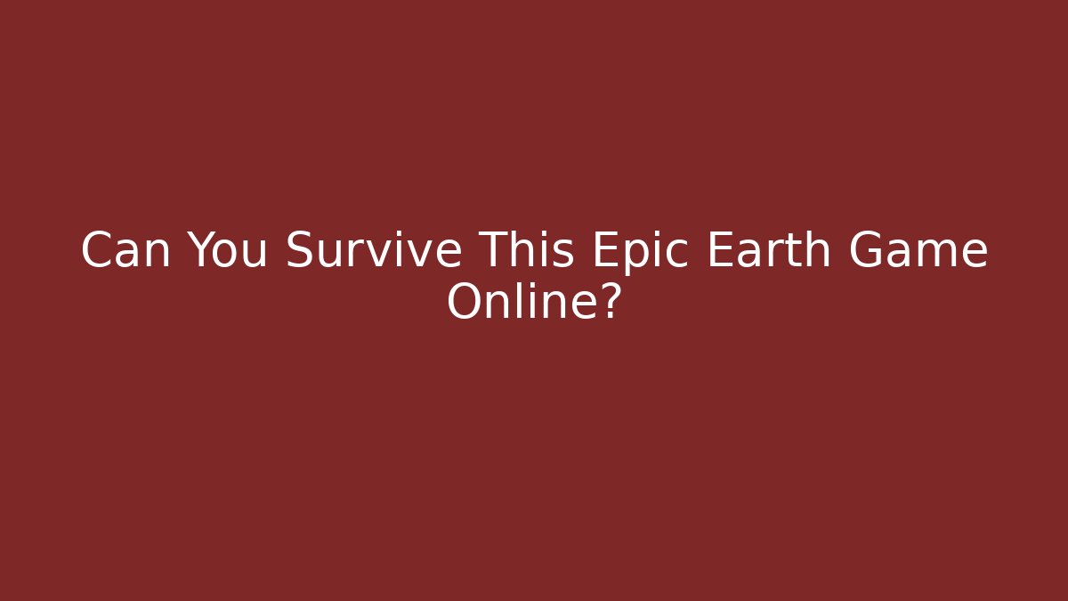 Can You Survive This Epic Earth Game Online?