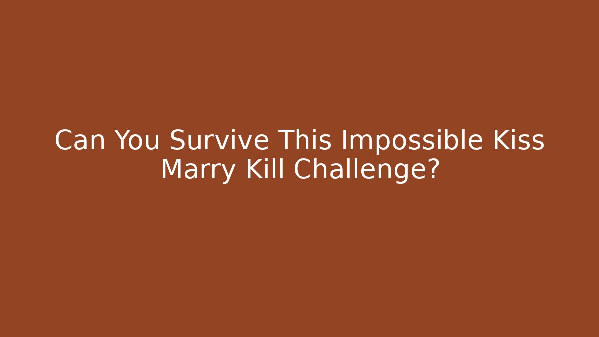 Can You Survive This Impossible Kiss Marry Kill Challenge? - The Family Holidays