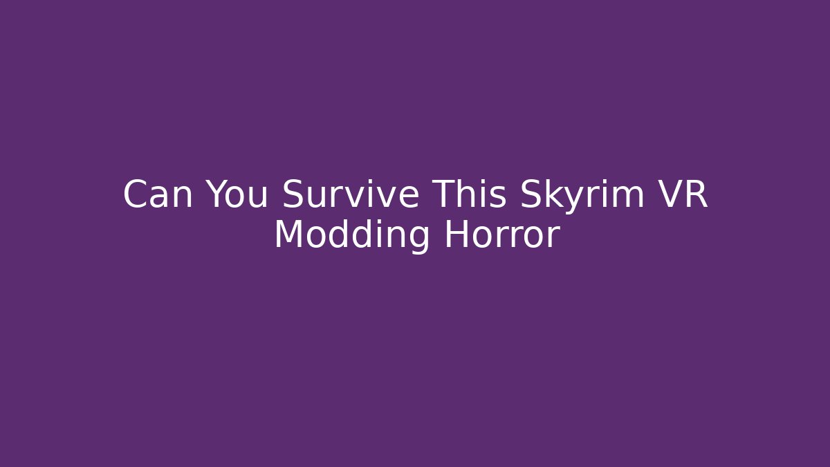 Can You Survive This Skyrim VR Modding Horror