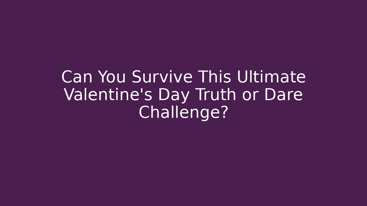 Can You Survive This Ultimate Valentine's Day Truth or Dare Challenge?