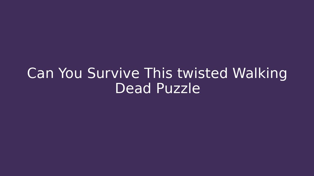 Can You Survive This twisted Walking Dead Puzzle