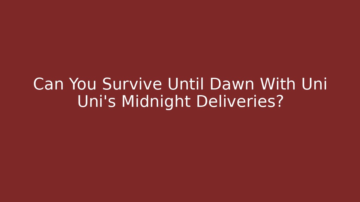 Can You Survive Until Dawn With Uni Uni's Midnight Deliveries?