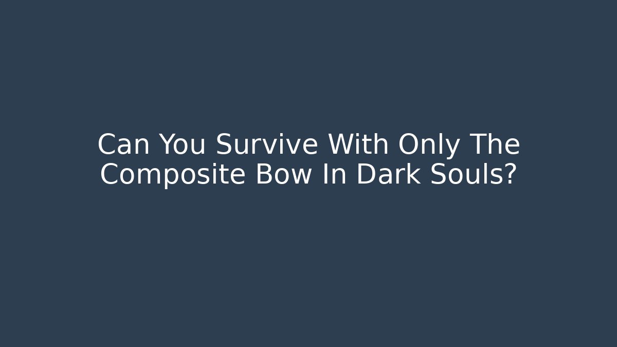 Can You Survive With Only The Composite Bow In Dark Souls?