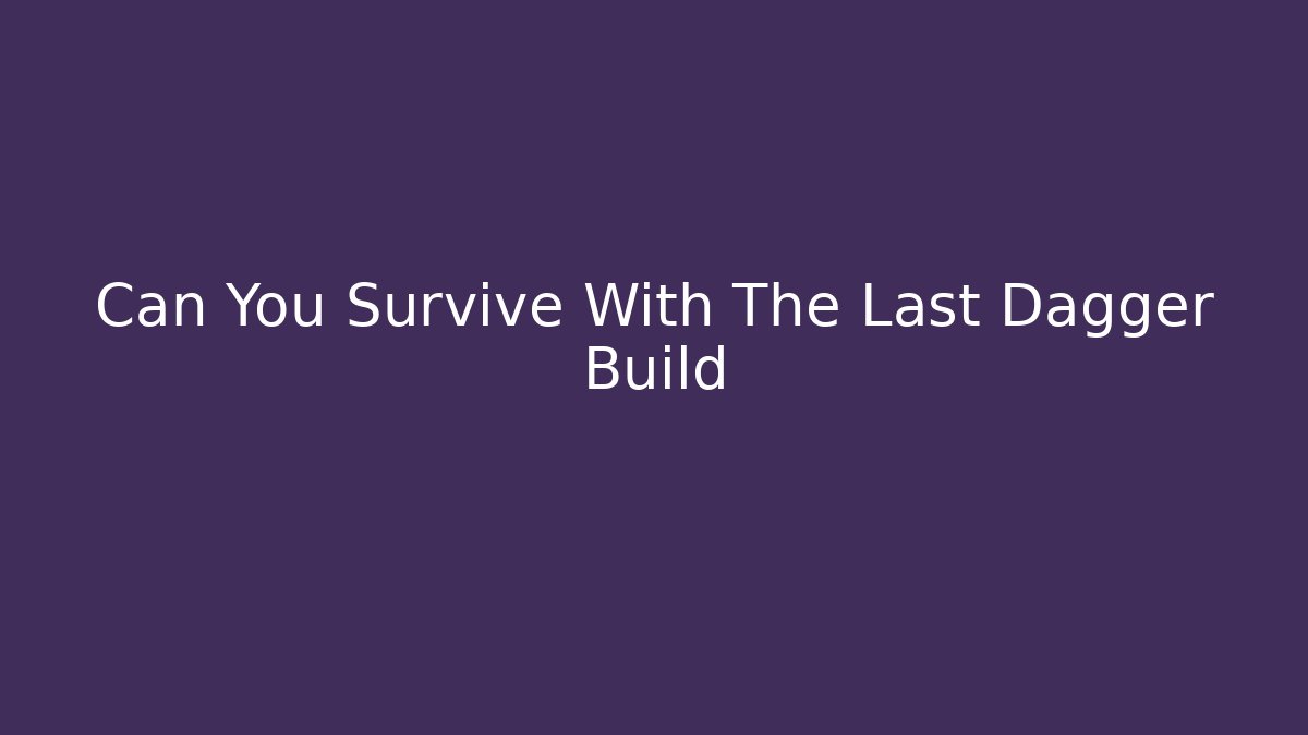 Can You Survive With The Last Dagger Build - The Family Holidays