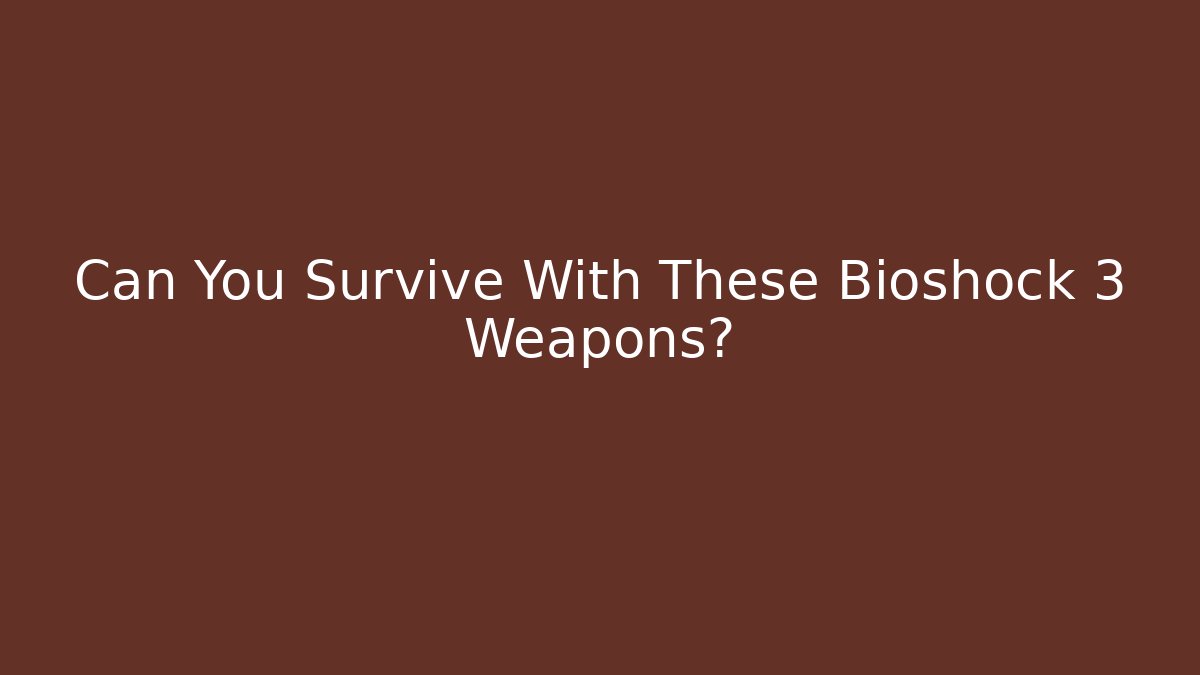 Can You Survive With These Bioshock 3 Weapons?