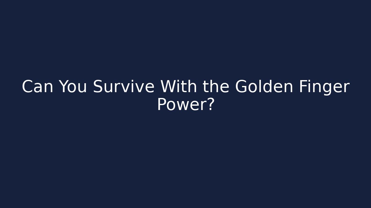 Can You Survive With the Golden Finger Power?