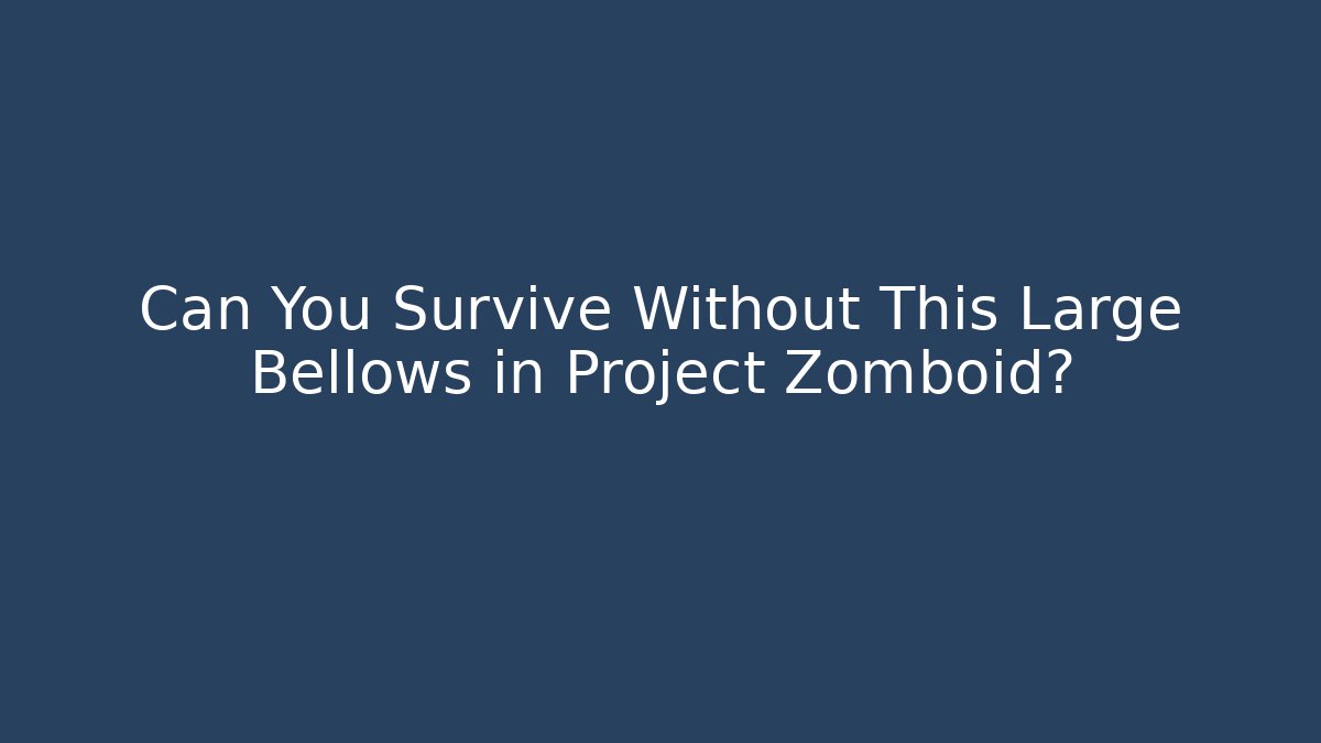 Can You Survive Without This Large Bellows in Project Zomboid? - The Family Holidays