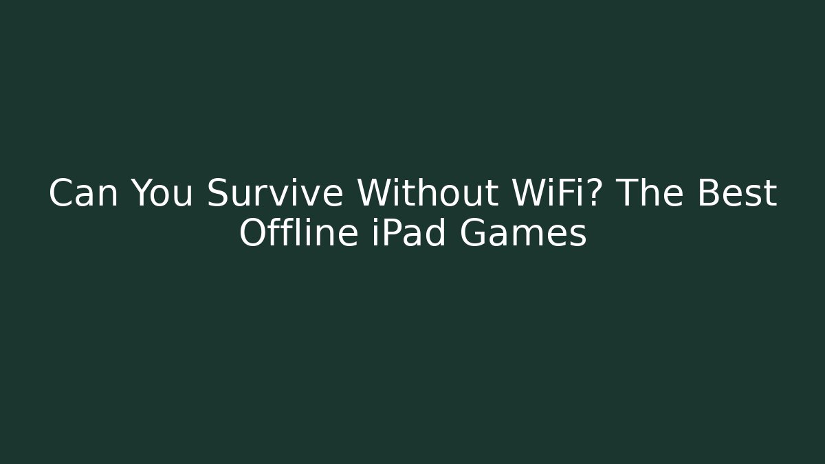 Can You Survive Without WiFi? The Best Offline iPad Games