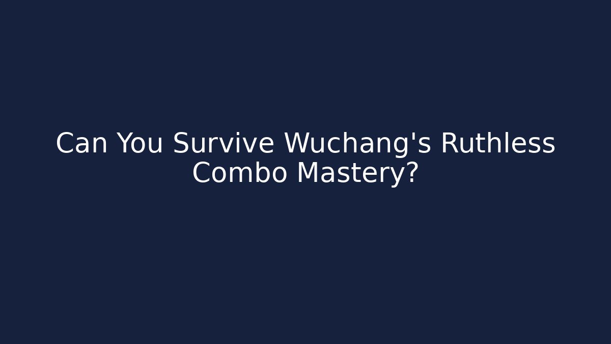 Can You Survive Wuchang's Ruthless Combo Mastery?