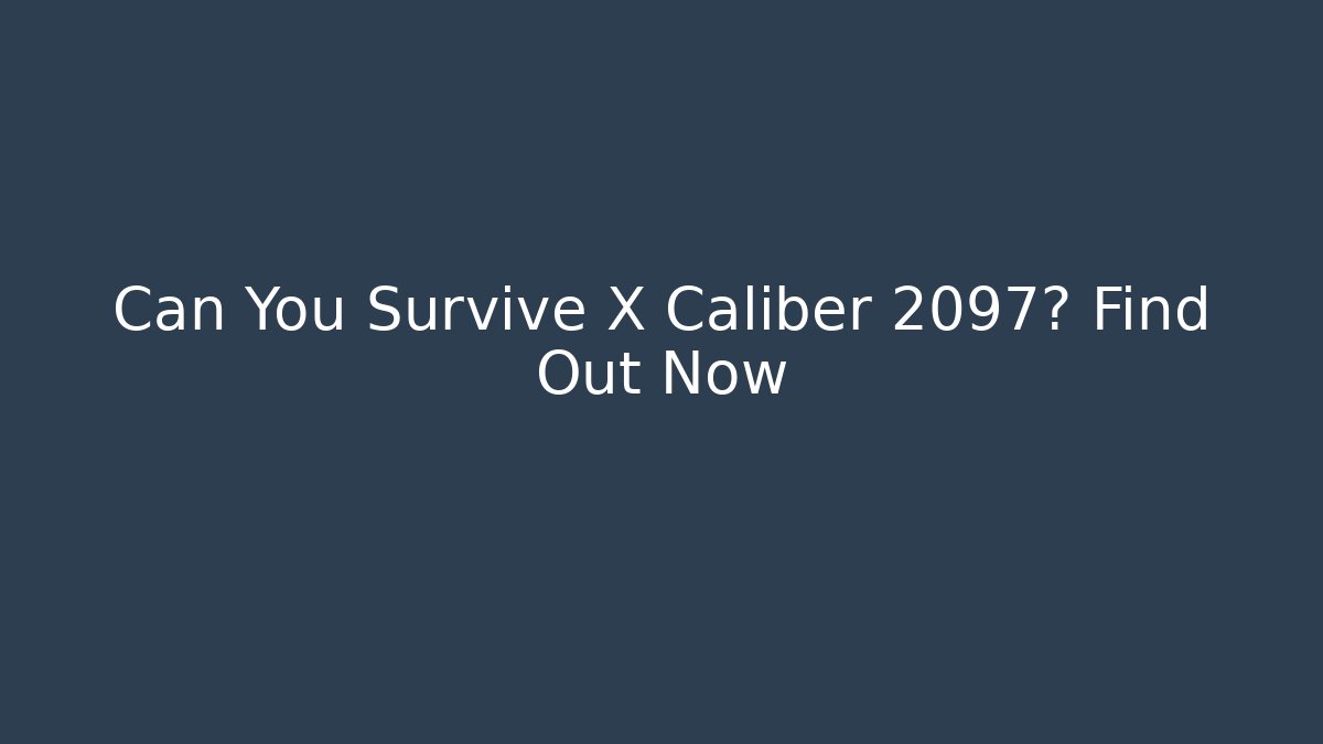 Can You Survive X Caliber 2097? Find Out Now