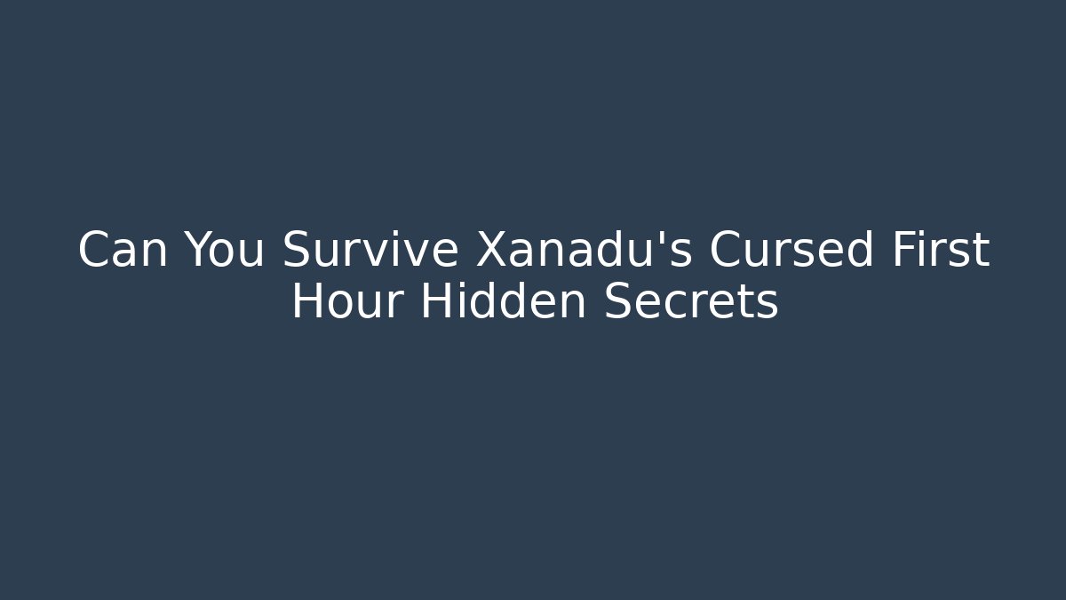 Can You Survive Xanadu’s Cursed First Hour Hidden Secrets