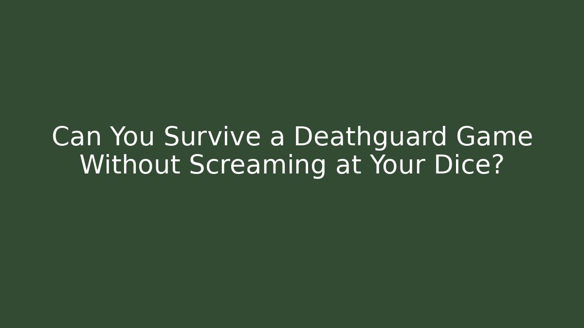 Can You Survive a Deathguard Game Without Screaming at Your Dice? - The Family Holidays