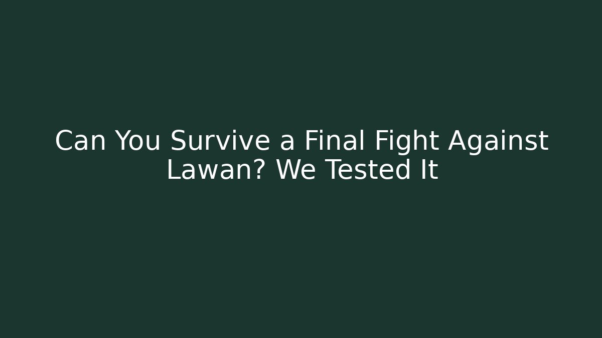 Can You Survive a Final Fight Against Lawan? We Tested It